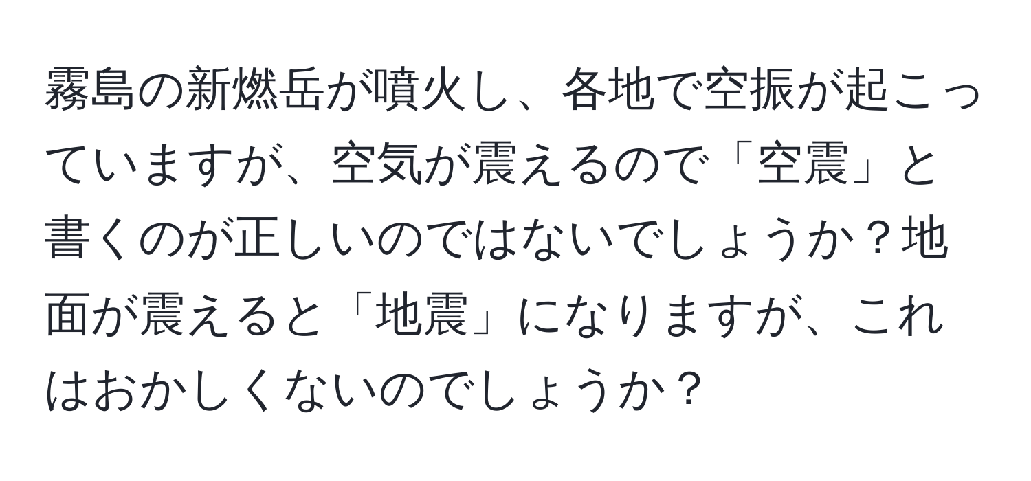 霧島の新燃岳が噴火し、各地で空振が起こっていますが、空気が震えるので「空震」と書くのが正しいのではないでしょうか？地面が震えると「地震」になりますが、これはおかしくないのでしょうか？