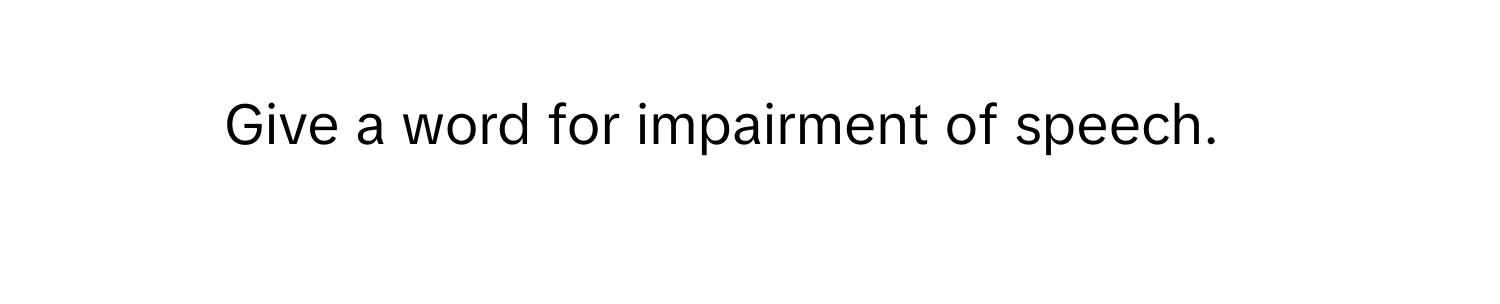 Give a word for impairment of speech.