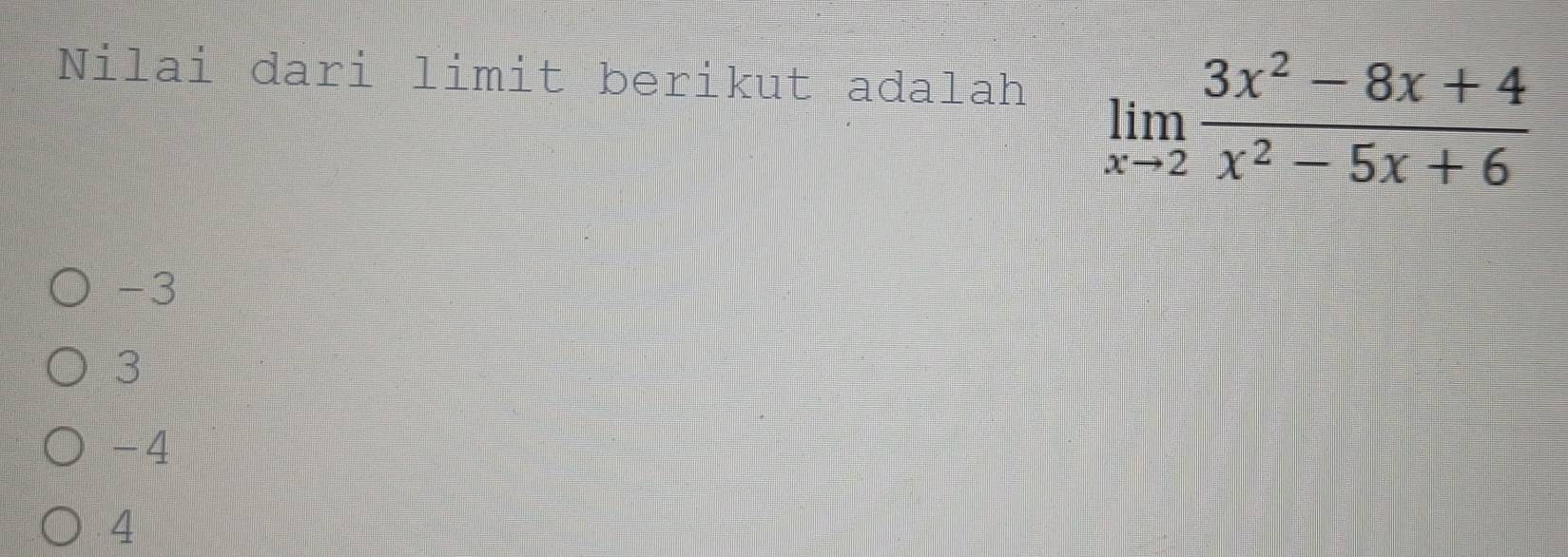 Nilai dari limit berikut adalah
limlimits _xto 2 (3x^2-8x+4)/x^2-5x+6 
-3
3
-4
4