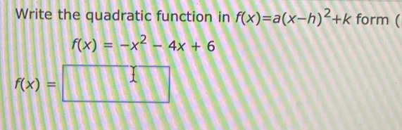 Write the quadratic function in f(x)=a(x-h)^2+k form (
f(x)=-x^2-4x+6
f(x)=□