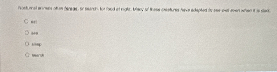 Nocturnal animals often forage, or search, for food at night. Many of these creatures have adapted to see well even when it is dark.
ea!
500
sleep
eearch