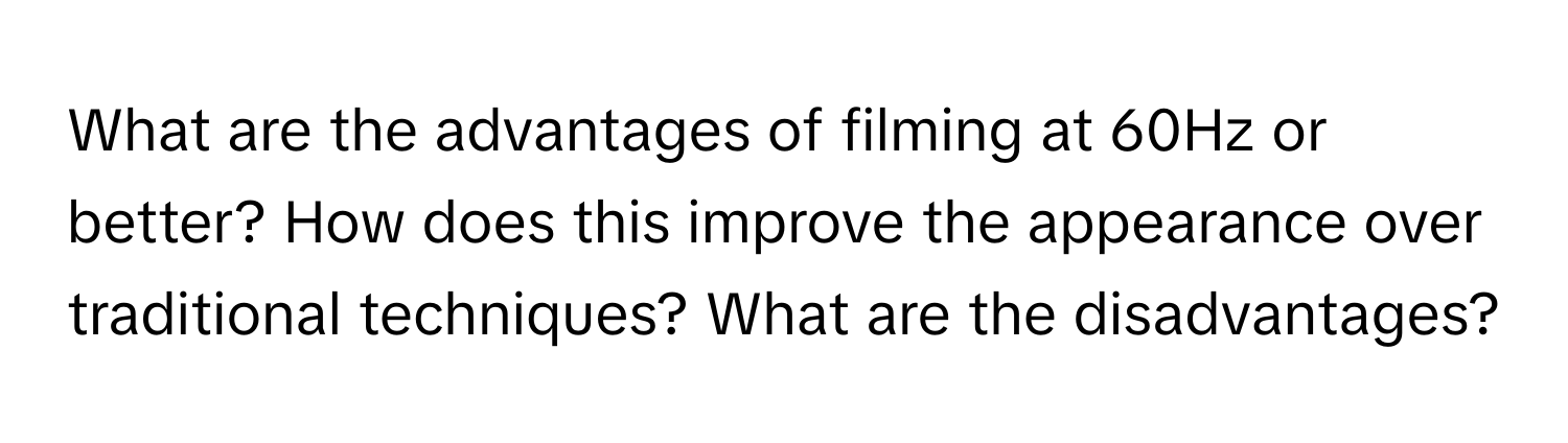 What are the advantages of filming at 60Hz or better? How does this improve the appearance over traditional techniques? What are the disadvantages?