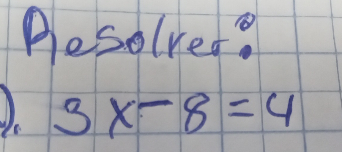 Besolved?
3x-8=4