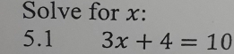 Solve for x : 
5.1 3x+4=10