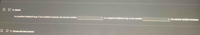 1:6. Match,
_
In a positive feedback loop, if one variable increases, the second variable. In a negative feedback loop, if one variable the secon
17. Choose the best answer.