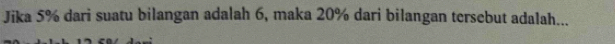 Jika 5% dari suatu bilangan adalah 6, maka 20% dari bilangan tersebut adalah...