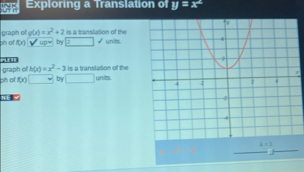 INK
ut h Exploring a Translation of y=x^2
graph of g(x)=x^2+2 is a translation of the
oh of f(x) upy by 2 units.
PLETE
graph of h(x)=x^2-3 is a translation of the
ph of f(x) □ by ∴ △ A,4) units.z
NE
y=x^2+1