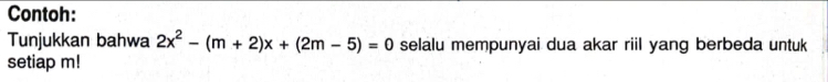 Contoh: 
Tunjukkan bahwa 2x^2-(m+2)x+(2m-5)=0 selalu mempunyai dua akar riil yang berbeda untuk 
setiap m!