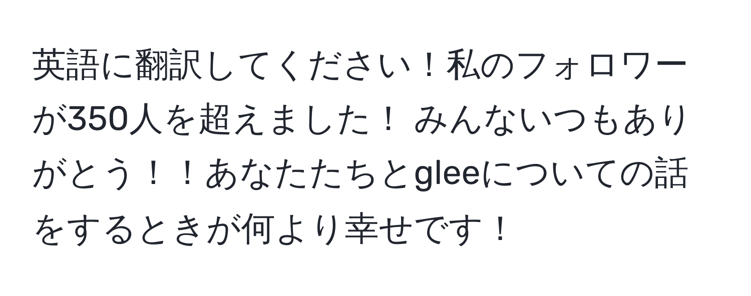 英語に翻訳してください！私のフォロワーが350人を超えました！ みんないつもありがとう！！あなたたちとgleeについての話をするときが何より幸せです！