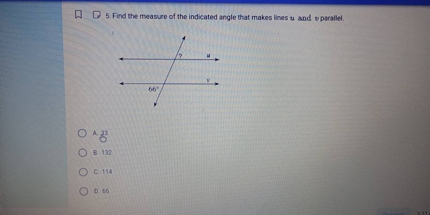 Find the measure of the indicated angle that makes lines u and vparallel.
A. 33
B. 132
C. 114
D. 66
1-11