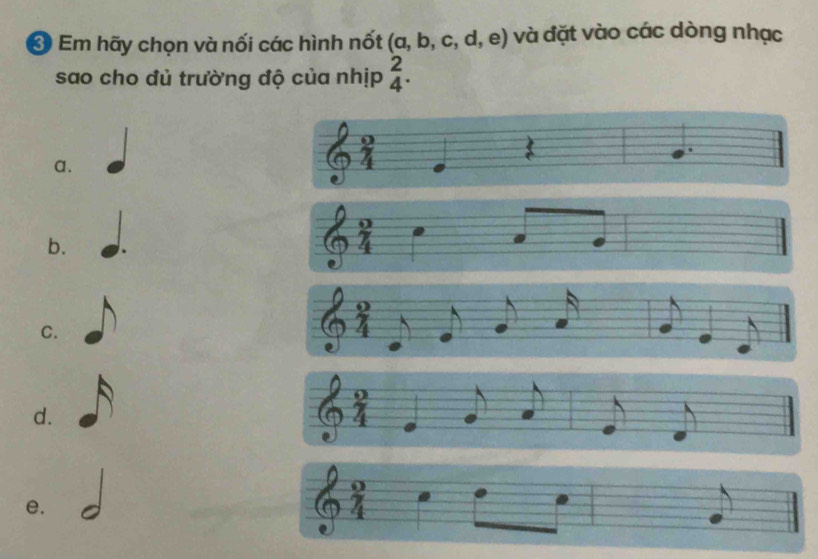 Em hãy chọn và nối các hình nốt (a,b,c,d,e) và đặt vào các dòng nhạc
sao cho đủ trường độ của nhịp beginarrayr 2 4endarray. 
5
a.
b.
i
0
C.
4
d.
e.
61