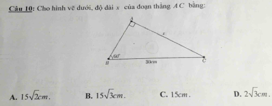 Cho hình vẽ dưới, độ dài x của đoạn thẳng A C bằng:
A. 15sqrt(2)cm. B. 15sqrt(3)cm. C. 15cm . D. 2sqrt(3)cm.