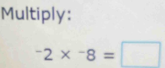 Multiply:
^-2*^-8=□