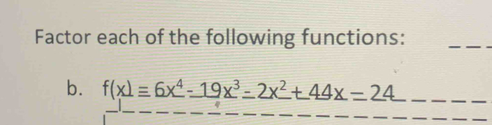 Factor each of the following functions: 
_ 
b. f(x)=6x^4-19x^3-2x^2+44x=24
_ 
__