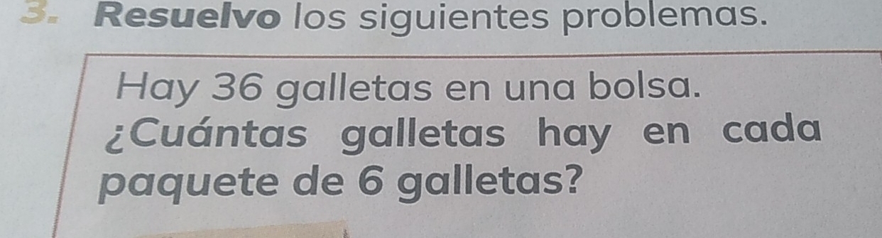 Resuelvo los siguientes problemas. 
Hay 36 galletas en una bolsa. 
¿Cuántas galletas hay en cada 
paquete de 6 galletas?