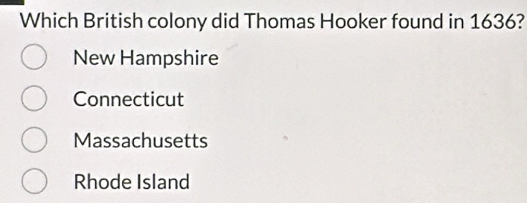 Which British colony did Thomas Hooker found in 1636?
New Hampshire
Connecticut
Massachusetts
Rhode Island