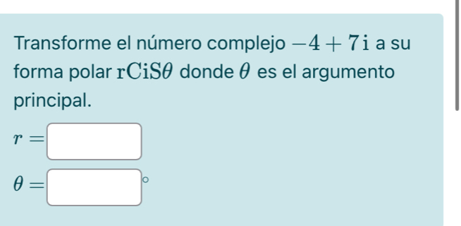 Transforme el número complejo -4+7i a su 
forma polar rCiSθ donde θ es el argumento 
principal.
r=□
θ =□°