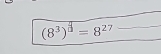 (8^3)^frac 3=8^(27)