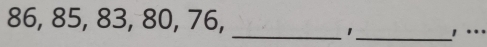 86, 85, 83, 80, 76, __! …. 
1