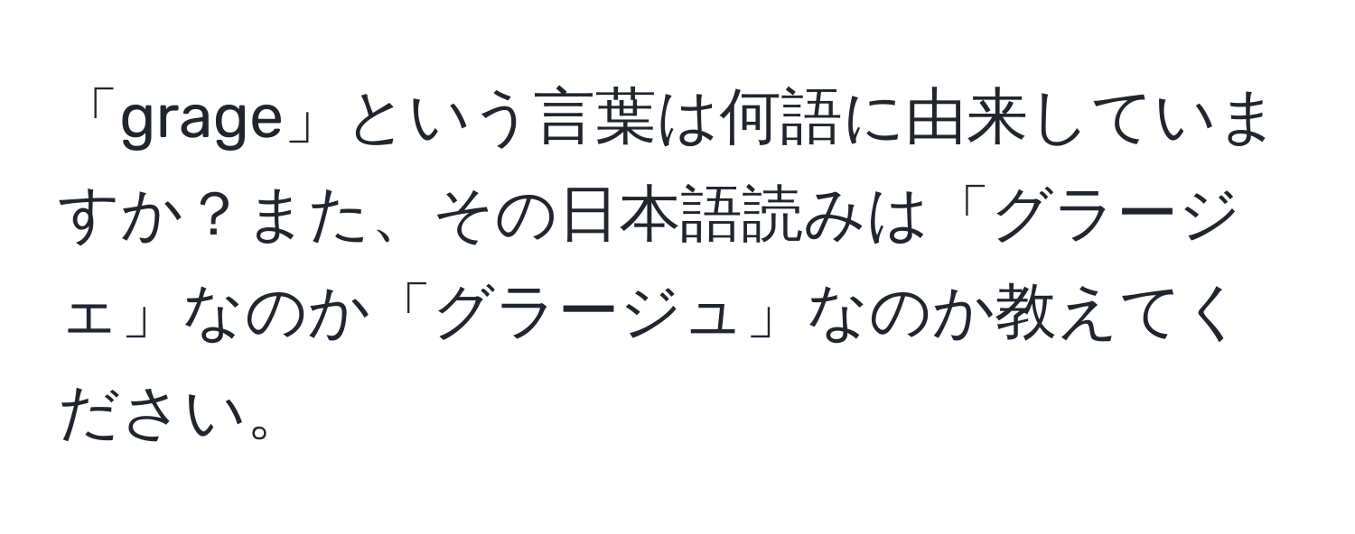 「grage」という言葉は何語に由来していますか？また、その日本語読みは「グラージェ」なのか「グラージュ」なのか教えてください。