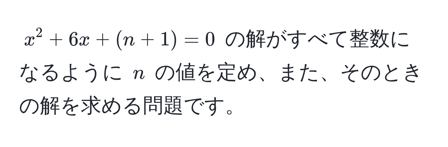 $x^2 + 6x + (n + 1) = 0$ の解がすべて整数になるように $n$ の値を定め、また、そのときの解を求める問題です。