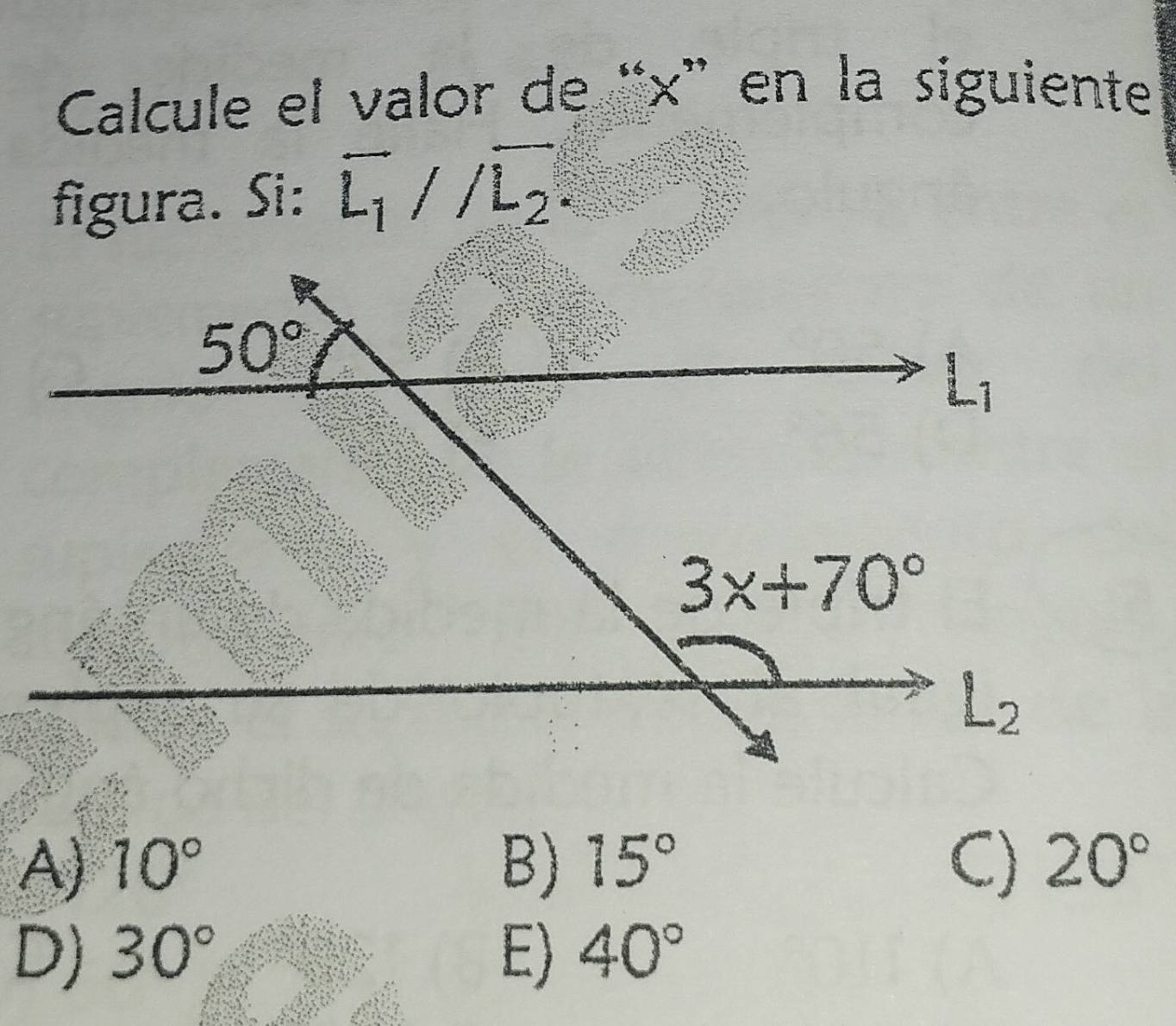 Calcule el valor de “x” en la siguiente
figura. Si: overline L_1//overline L_2
A) 10° B) 15° C) 20°
D) 30° E) 40°