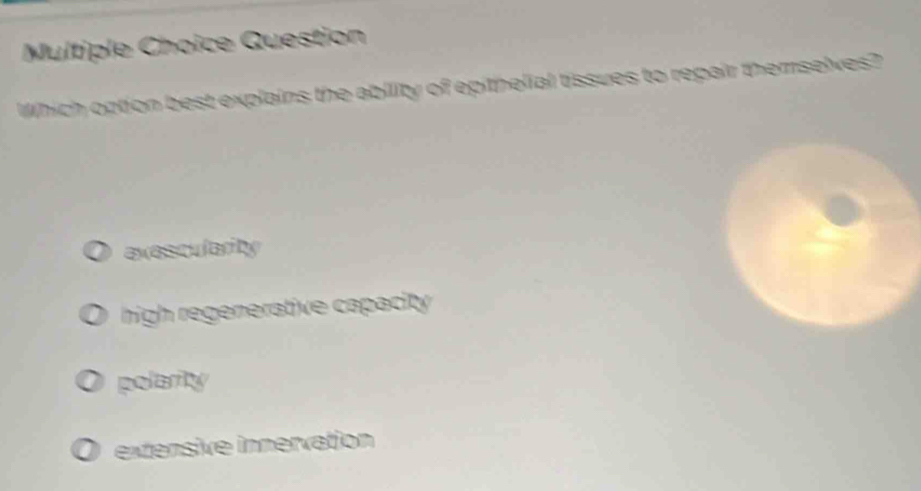 Question
Which option best explains the ability of epithelial tissues to repair themselves?
exescularity
high regenerative capacity .
polarity
extensive innervation