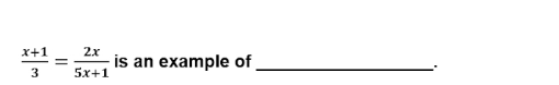  (x+1)/3 = 2x/5x+1  is an example of_