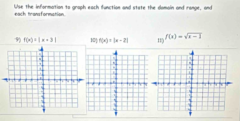 Use the information to graph each function and state the domain and range, and
each transformation.
"9) f(x)=|x+3| 10) f(x)=|x-2| 11) f(x)=sqrt(x-1)