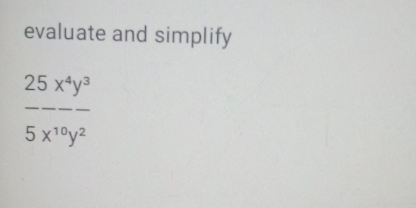 evaluate and simplify
_
25x^4y^3
5x^(10)y^2