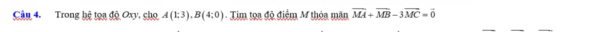 Trong hệ tọa độ Oxy, cho A(1;3), B(4;0). Tìm tọa độ điểm M thỏa mãn vector MA+vector MB-3vector MC=vector 0
_ 
_ 
_