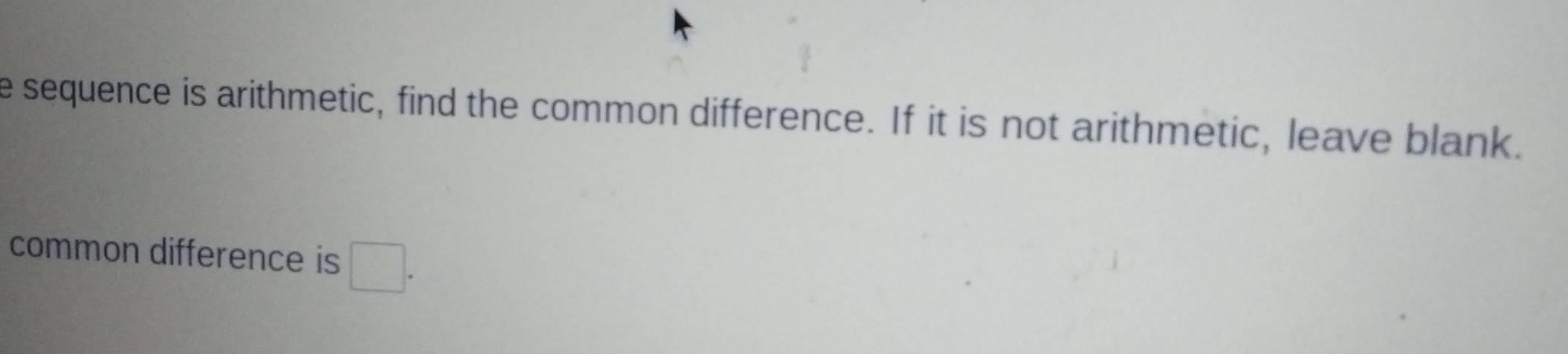 sequence is arithmetic, find the common difference. If it is not arithmetic, leave blank. 
common difference is □.