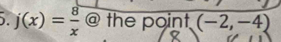 ). j(x)= 8/x  @ the point. (-2,-4)