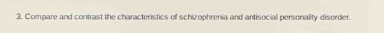 Compare and contrast the characteristics of schizophrenia and antisocial personality disorder.