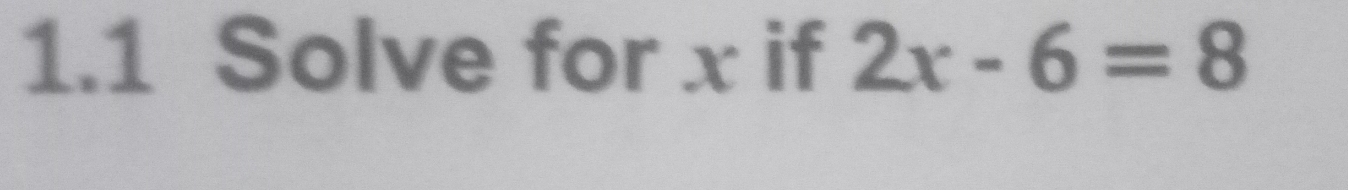 1.1 Solve for x if 2x-6=8