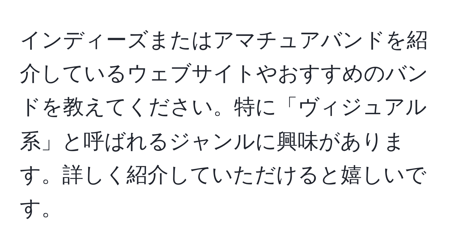 インディーズまたはアマチュアバンドを紹介しているウェブサイトやおすすめのバンドを教えてください。特に「ヴィジュアル系」と呼ばれるジャンルに興味があります。詳しく紹介していただけると嬉しいです。