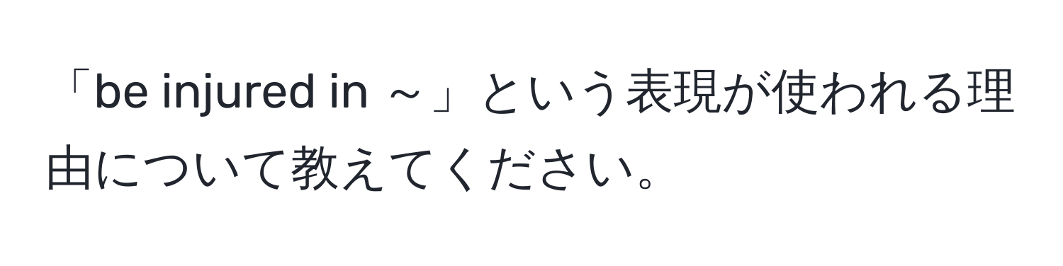 「be injured in ～」という表現が使われる理由について教えてください。