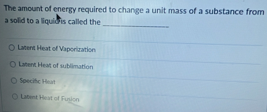 The amount of energy required to change a unit mass of a substance from
a solid to a liquiu is called the
_
Latent Heat of Vaporization
Latent Heat of sublimation
Specifc Heat
Latent Heat of Fusion