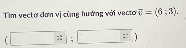 Tìm vectơ đơn vị cùng hướng với vectơ vector v=(6;3).
beginpmatrix □ -x □ +=endpmatrix □ beginpmatrix -x +=endpmatrix;