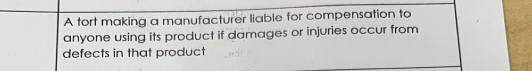 A tort making a manufacturer liable for compensation to 
anyone using its product if damages or injuries occur from 
defects in that product