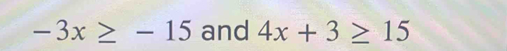 -3x≥ -15 and 4x+3≥ 15