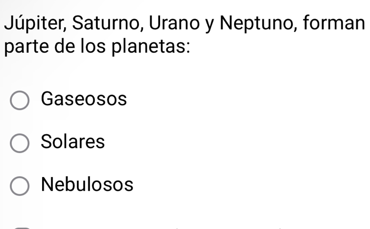 Júpiter, Saturno, Urano y Neptuno, forman
parte de los planetas:
Gaseosos
Solares
Nebulosos