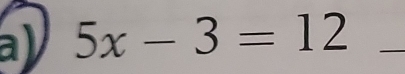 5x-3=12 _