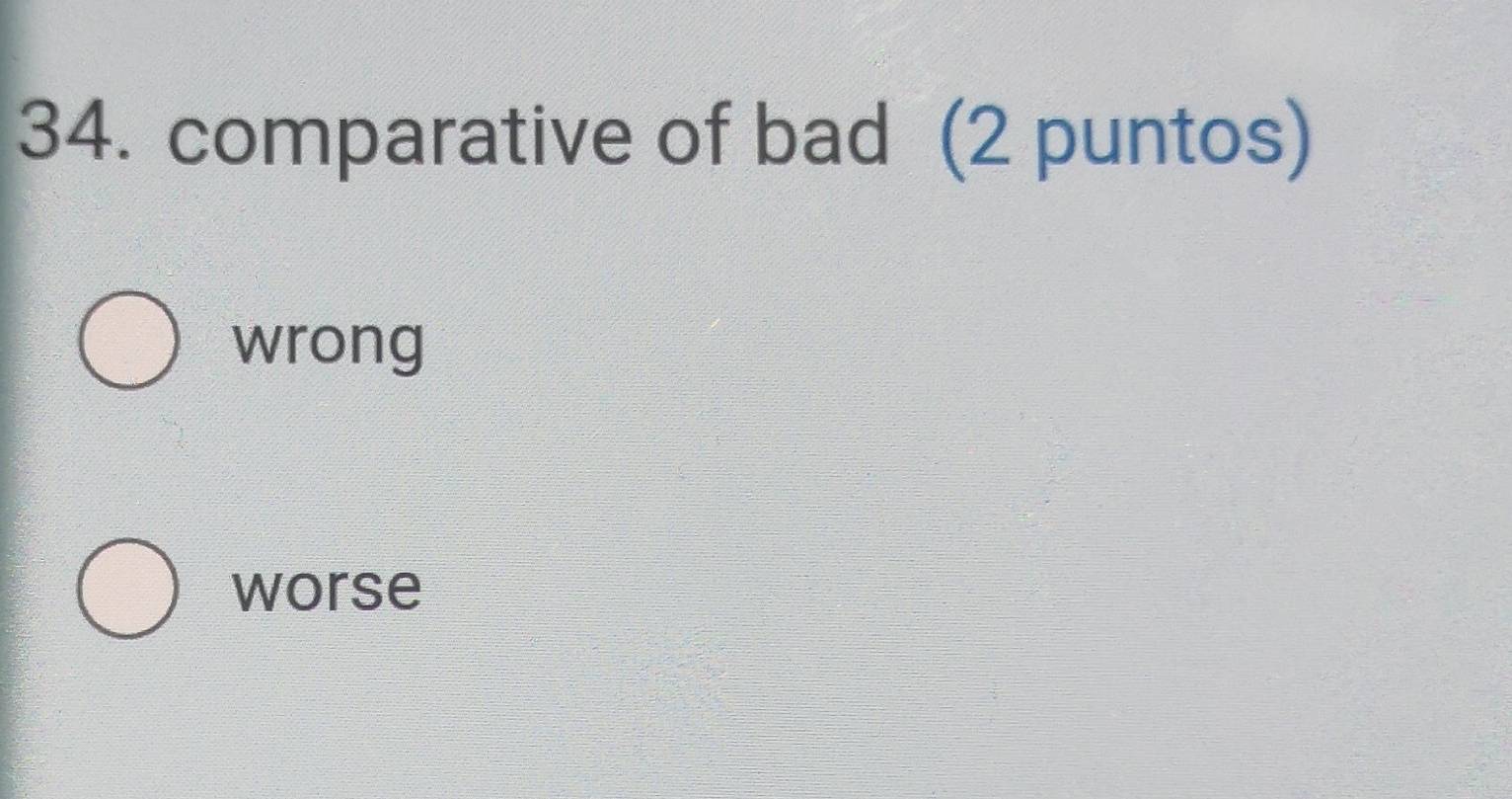 comparative of bad (2 puntos)
wrong
worse