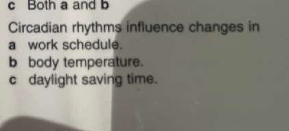 Both a and b
Circadian rhythms influence changes in 
a work schedule. 
b body temperature. 
c daylight saving time.