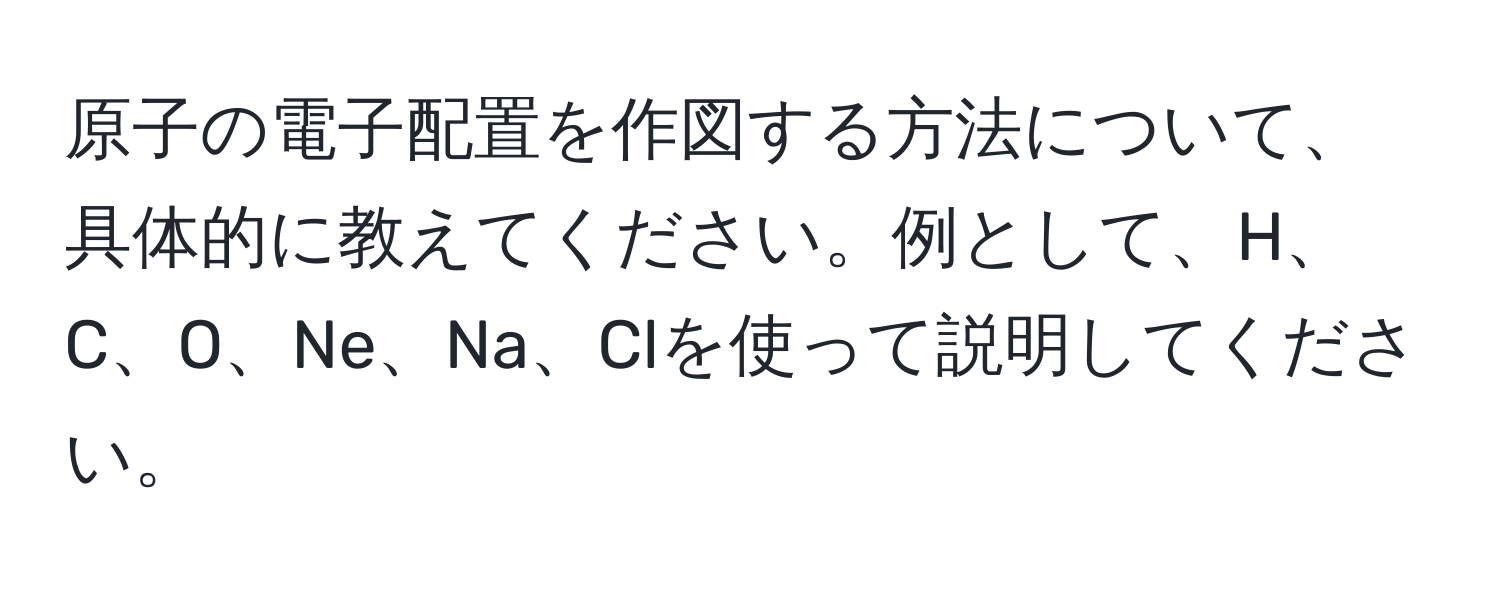 原子の電子配置を作図する方法について、具体的に教えてください。例として、H、C、O、Ne、Na、Clを使って説明してください。