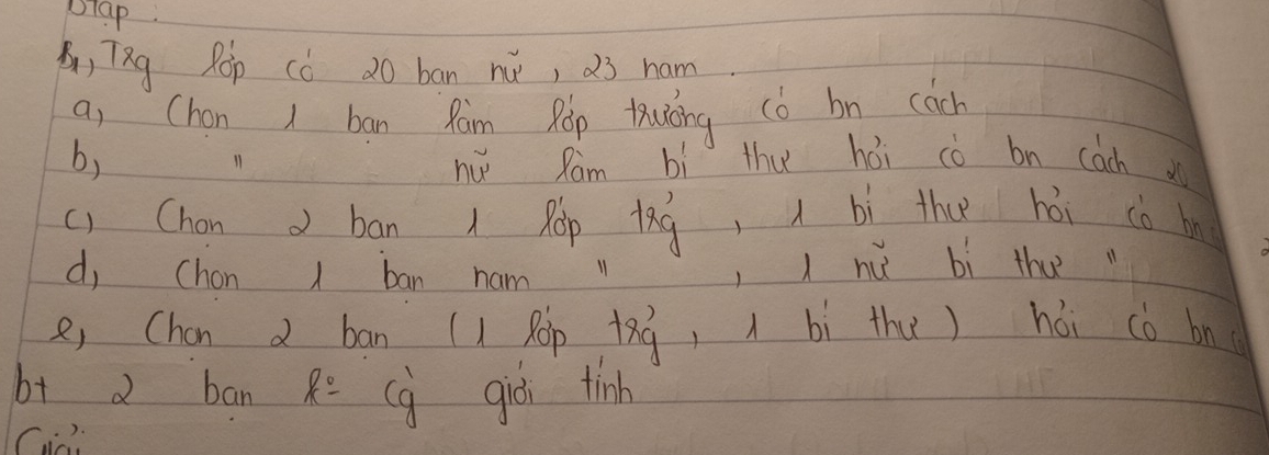 plap. 
B, TQg R0p (ò 20 ban nú, a3 ham 
a, Chan 1 ban Ram Rop tuiōng (b bn cách 
b, nu Rám bì thu hái cò bn cach 
11 
() Chon d ban l Rop lag, bì thu hói cè b 
d, chon 1 ban ham ,l nù bì thu 
e, Chan d ban (l Rop +xg, ì bì the) hái cò bn 
b+ d ban R: (g giòi tinh 
Cic).