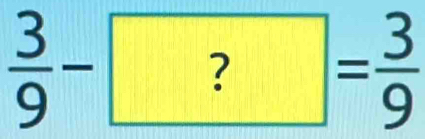  3/9 -?= 3/9 