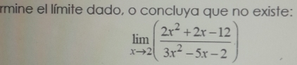 rmine el límite dado, o concluya que no existe:
limlimits _xto 2( (2x^2+2x-12)/3x^2-5x-2 )