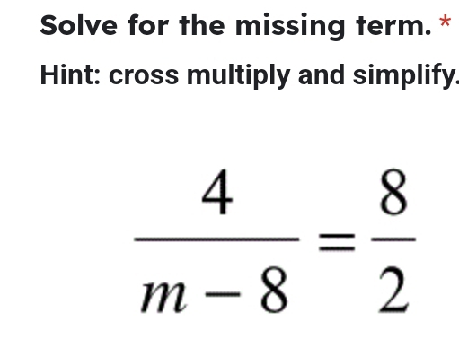 Solve for the missing term. * 
Hint: cross multiply and simplify
 4/m-8 = 8/2 